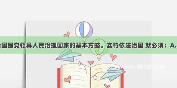 单选题依法治国是党领导人民治理国家的基本方略。实行依法治国 就必须：A.坚持有法可依