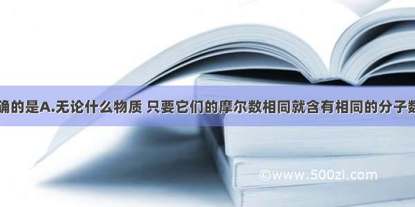 以下说法正确的是A.无论什么物质 只要它们的摩尔数相同就含有相同的分子数B.分子引力