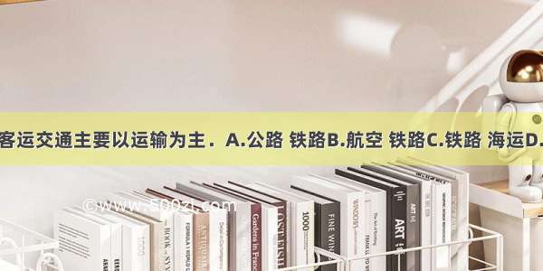 俄罗斯的客运交通主要以运输为主．A.公路 铁路B.航空 铁路C.铁路 海运D.海运 公路