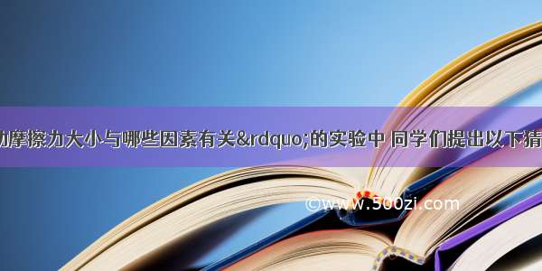 在“探究滑动摩擦力大小与哪些因素有关”的实验中 同学们提出以下猜想①与压力大小有