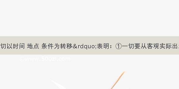 单选题“一切以时间 地点 条件为转移”表明：①一切要从客观实际出发②主观必须符合