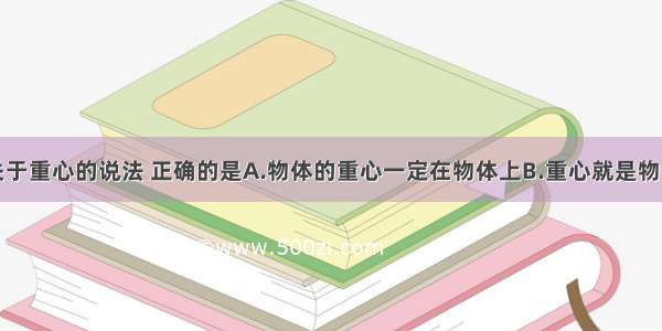 单选题下列关于重心的说法 正确的是A.物体的重心一定在物体上B.重心就是物体上最重的一