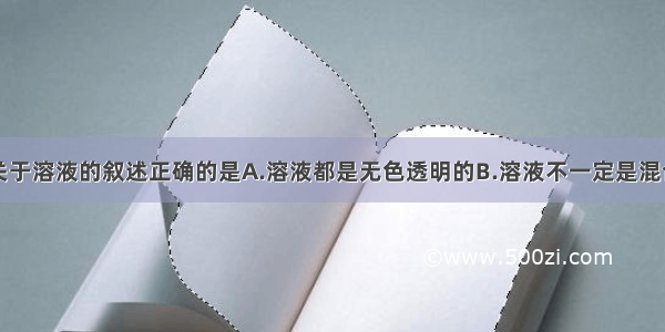 单选题下列关于溶液的叙述正确的是A.溶液都是无色透明的B.溶液不一定是混合物C.溶液都