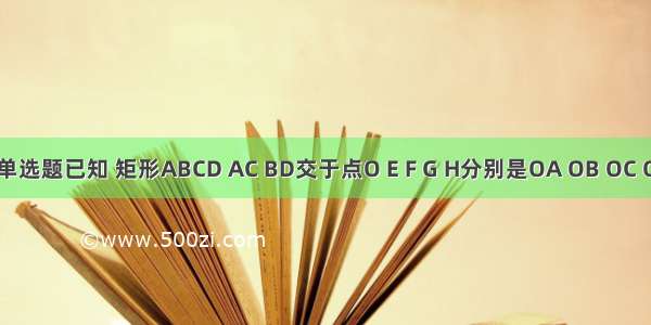 单选题已知 矩形ABCD AC BD交于点O E F G H分别是OA OB OC O