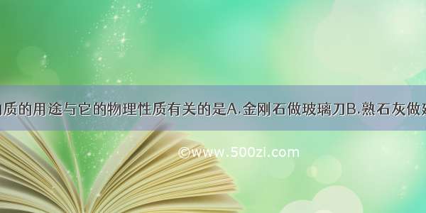 单选题下列物质的用途与它的物理性质有关的是A.金刚石做玻璃刀B.熟石灰做建筑材料C.氢