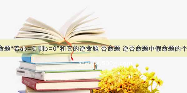 单选题命题“若ab=0 则b=0”和它的逆命题 否命题 逆否命题中假命题的个数为A.1