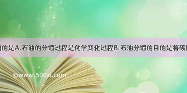 下列说法正确的是A.石油的分馏过程是化学变化过程B.石油分馏的目的是将碳原子数较多的