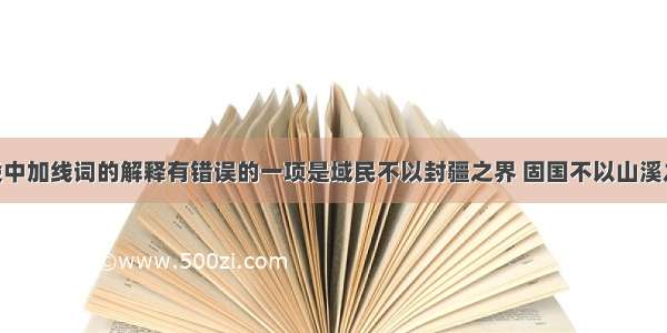 对下面文段中加线词的解释有错误的一项是域民不以封疆之界 固国不以山溪之险 威天下