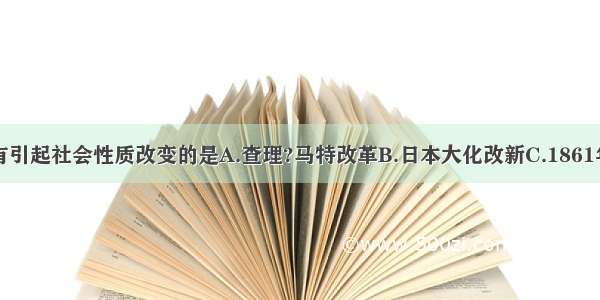 下列改革没有引起社会性质改变的是A.查理?马特改革B.日本大化改新C.1861年俄国改革D.