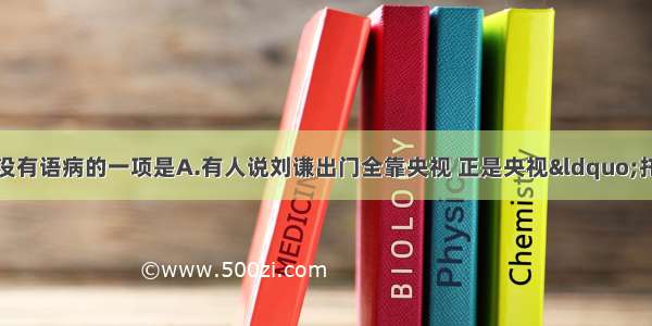 单选题下列各句中没有语病的一项是A.有人说刘谦出门全靠央视 正是央视&ldquo;托&rdquo;出了刘谦