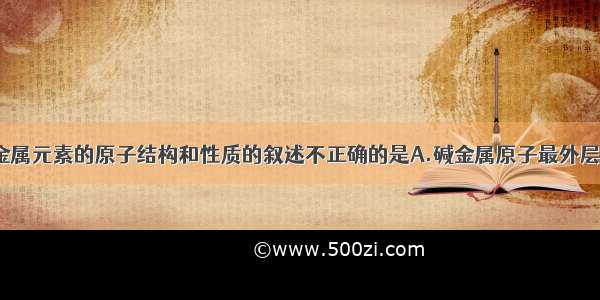 下列关于碱金属元素的原子结构和性质的叙述不正确的是A.碱金属原子最外层都只有1个电