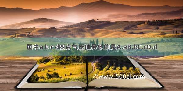 图中a b c d四点气压值最低的是A.aB.bC.cD.d