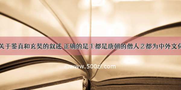 单选题下列关于鉴真和玄奘的叙述 正确的是①都是唐朝的僧人②都为中外文化交流做出了