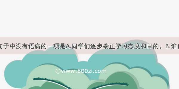 单选题下面句子中没有语病的一项是A.同学们逐步端正学习态度和目的。B.谁也不能否认提