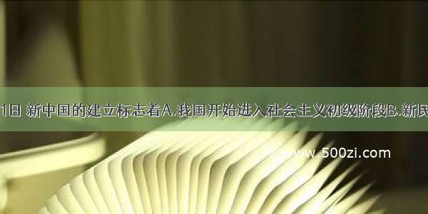 1949年10月1日 新中国的建立标志着A.我国开始进入社会主义初级阶段B.新民主主义革命