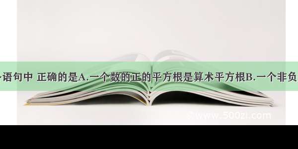 单选题下列各语句中 正确的是A.一个数的正的平方根是算术平方根B.一个非负数的非负平方