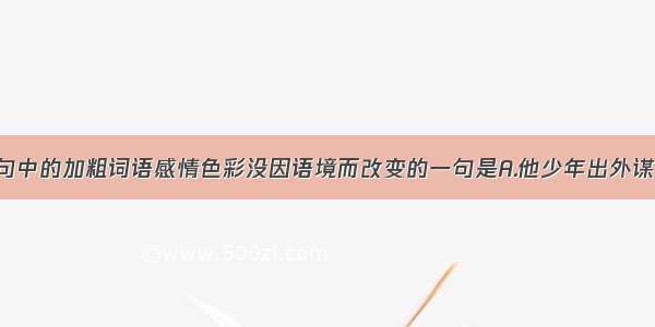 单选题下列句中的加粗词语感情色彩没因语境而改变的一句是A.他少年出外谋生 独立支持