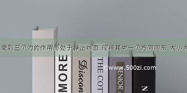 单选题某物体受到三个力的作用而处于静止状态 现将其中一个方向向东 大小为10N的力撤去