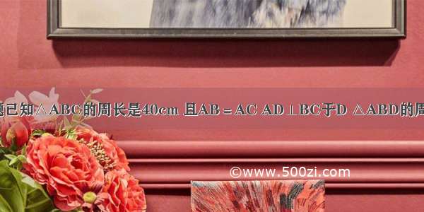 单选题已知△ABC的周长是40cm 且AB＝AC AD⊥BC于D △ABD的周长是3