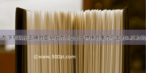 单选题关于压力 下列说法正确的是A.压力总是由于物体的重力产生的B.压力的方向总是竖直