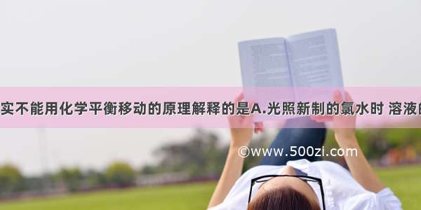 单选题下列事实不能用化学平衡移动的原理解释的是A.光照新制的氯水时 溶液的PH逐渐减小