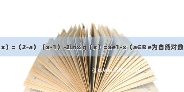 已知函数f（x）=（2-a）（x-1）-2lnx g（x）=xe1-x（a∈R e为自然对数的底）（Ⅰ）