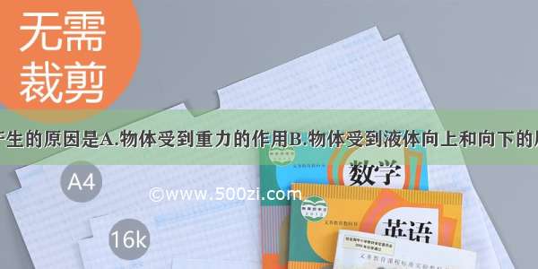 单选题浮力产生的原因是A.物体受到重力的作用B.物体受到液体向上和向下的压力差C.物体