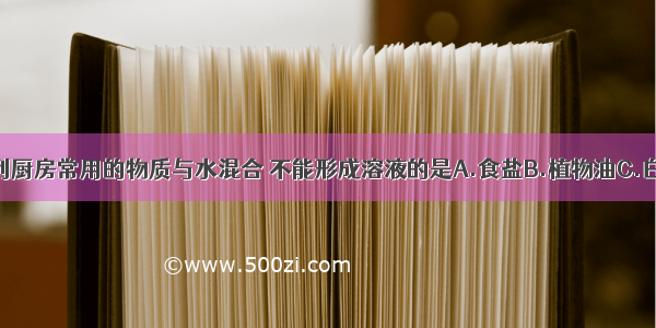 单选题下列厨房常用的物质与水混合 不能形成溶液的是A.食盐B.植物油C.白糖D.白酒