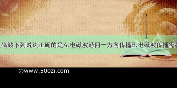 单选题关于电磁波下列说法正确的是A.电磁波沿同一方向传播B.电磁波传播需要介质C.电磁