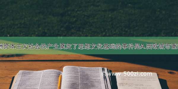 单选题为欧洲资本主义社会的产生奠定了思想文化基础的事件是A.西欧城市重新兴起B.文艺