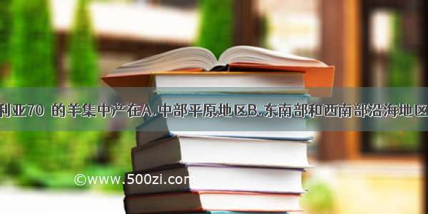 单选题澳大利亚70％的羊集中产在A.中部平原地区B.东南部和西南部沿海地区C.东北部沿